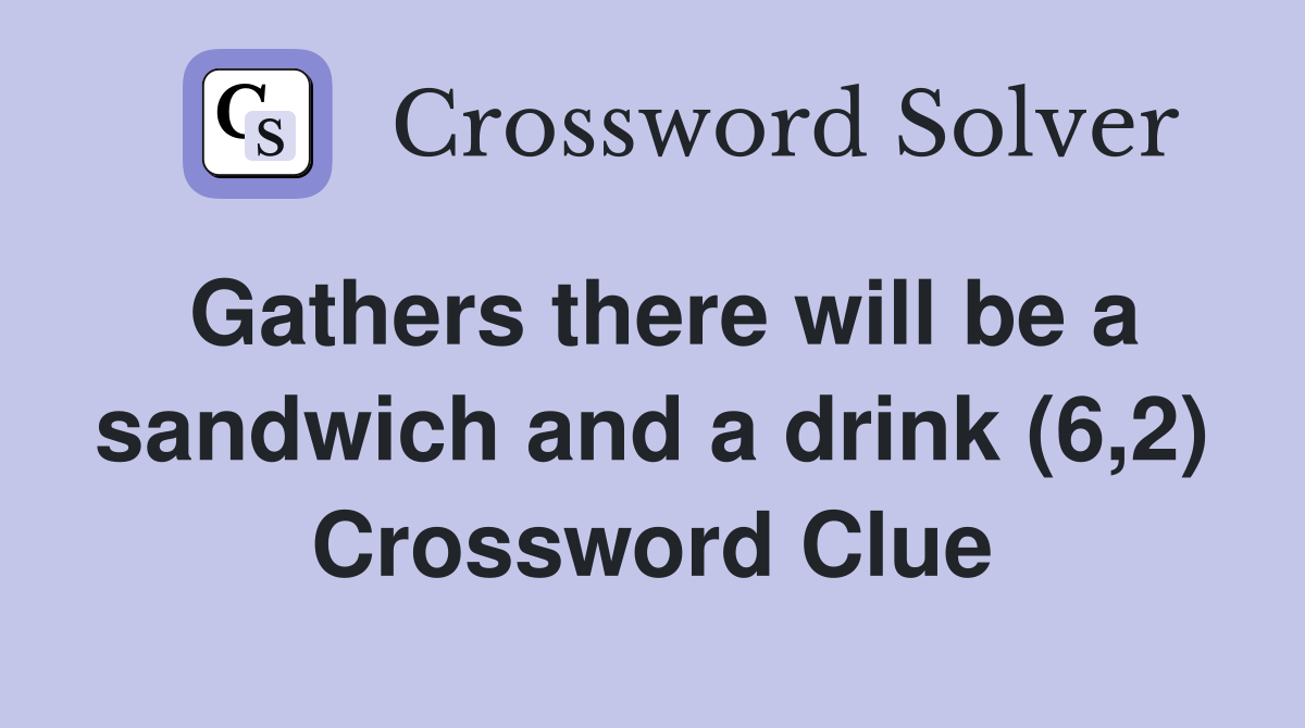 Gathers there will be a sandwich and a drink (6,2) Crossword Clue